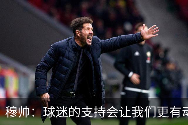 穆帅：球迷的支持会让我们更有动力 感受到了爱意